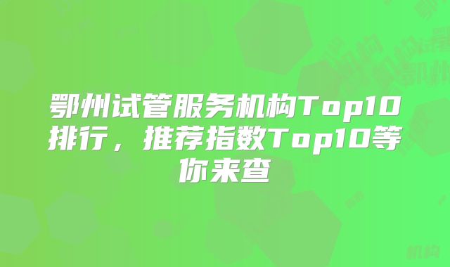 鄂州试管服务机构Top10排行，推荐指数Top10等你来查