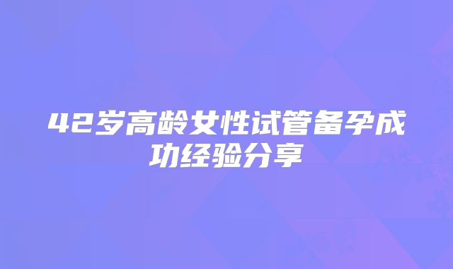42岁高龄女性试管备孕成功经验分享