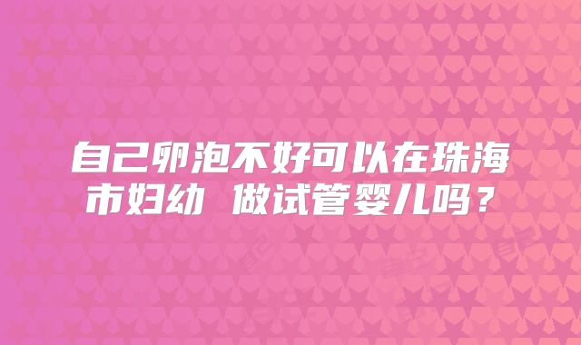 自己卵泡不好可以在珠海市妇幼 做试管婴儿吗?