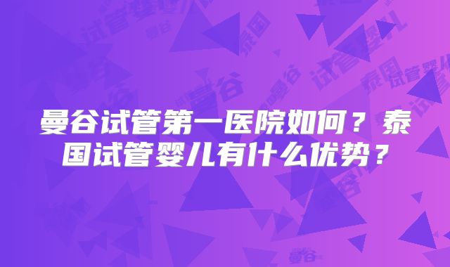 曼谷试管第一医院如何？泰国试管婴儿有什么优势？