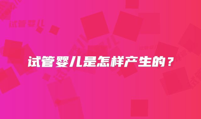 试管婴儿是怎样产生的？