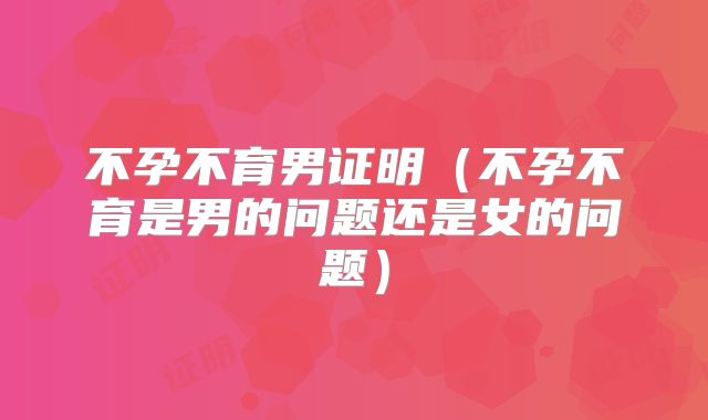 不孕不育男证明（不孕不育是男的问题还是女的问题）