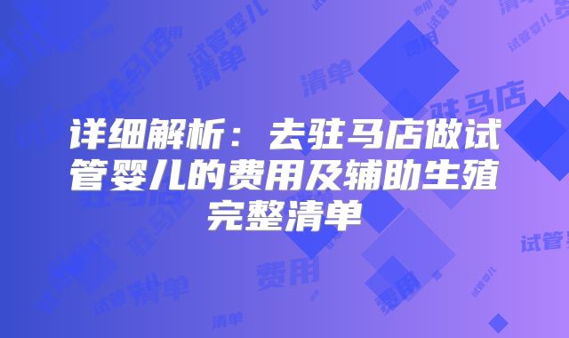 详细解析：去驻马店做试管婴儿的费用及辅助生殖完整清单