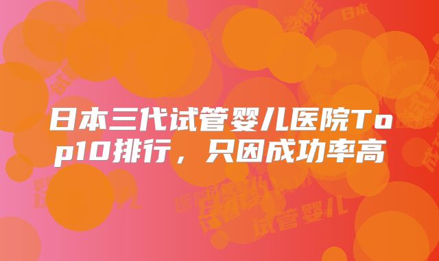 日本三代试管婴儿医院Top10排行，只因成功率高