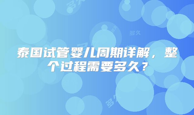 泰国试管婴儿周期详解，整个过程需要多久？