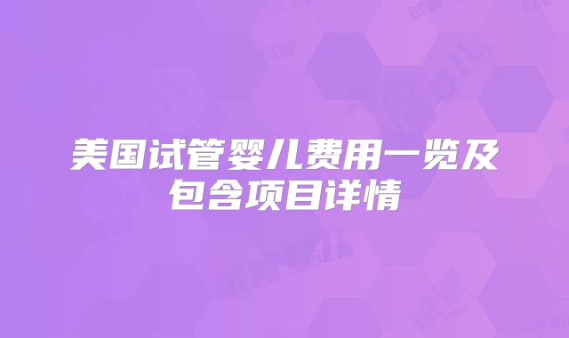 美国试管婴儿费用一览及包含项目详情