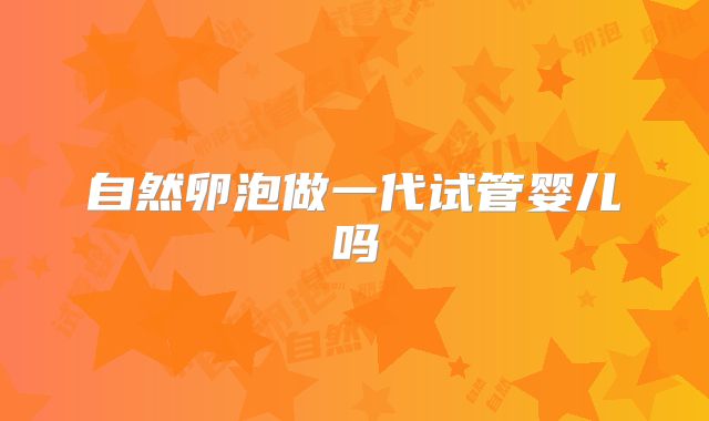 自然卵泡做一代试管婴儿吗