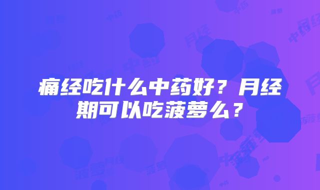 痛经吃什么中药好?月经期可以吃菠萝么?