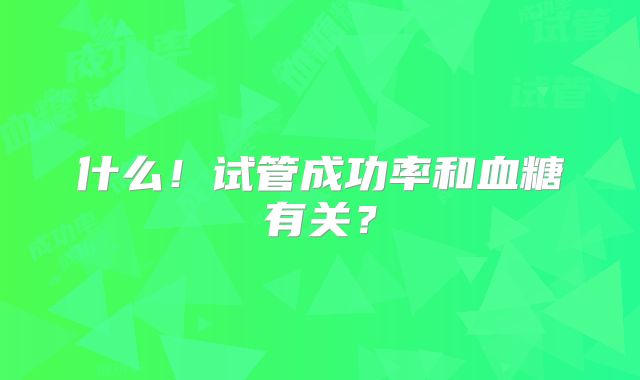 什么！试管成功率和血糖有关？
