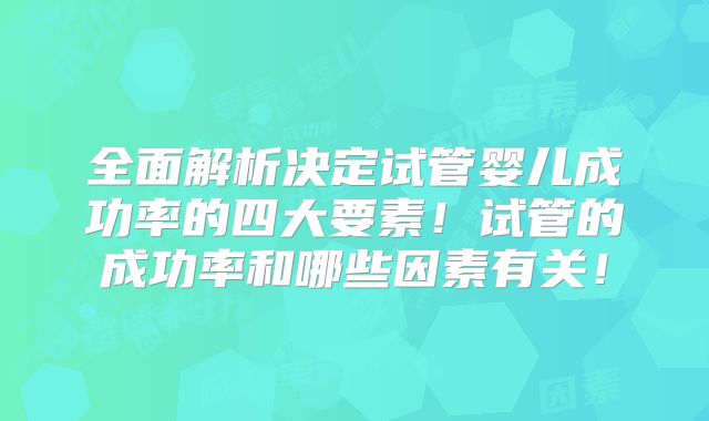 全面解析决定试管婴儿成功率的四大要素!试管的成功率和哪些因素有关!