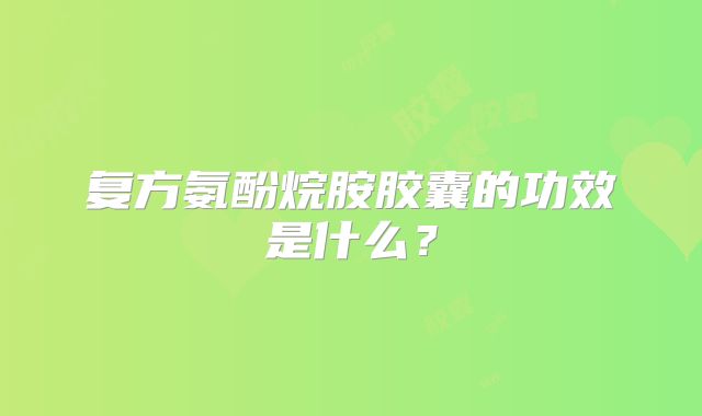 复方氨酚烷胺胶囊的功效是什么？