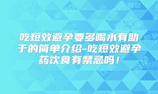 吃短效避孕要多喝水有助于的简单介绍-吃短效避孕药饮食有禁忌吗！