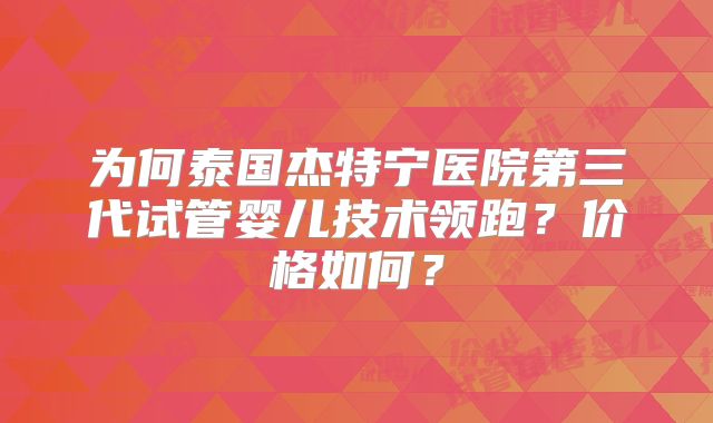 为何泰国杰特宁医院第三代试管婴儿技术领跑?价格如何?