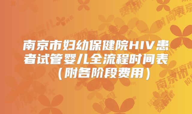 南京市妇幼保健院HIV患者试管婴儿全流程时间表（附各阶段费用）