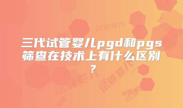三代试管婴儿pgd和pgs筛查在技术上有什么区别？