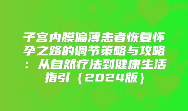 子宫内膜偏薄患者恢复怀孕之路的调节策略与攻略:从自然疗法到健康生活指引(2024版)