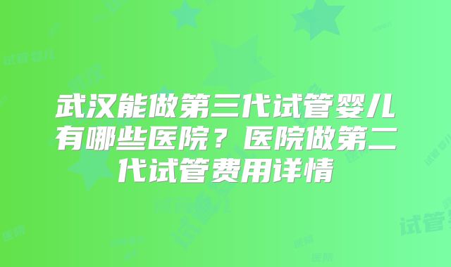 武汉能做第三代试管婴儿有哪些医院？医院做第二代试管费用详情