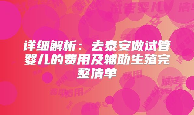 详细解析:去泰安做试管婴儿的费用及辅助生殖完整清单