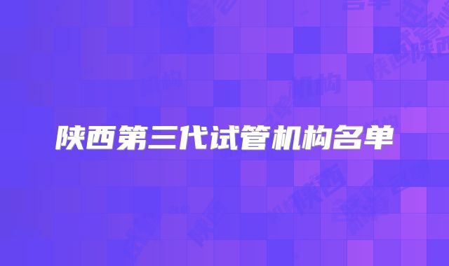 陕西第三代试管机构名单