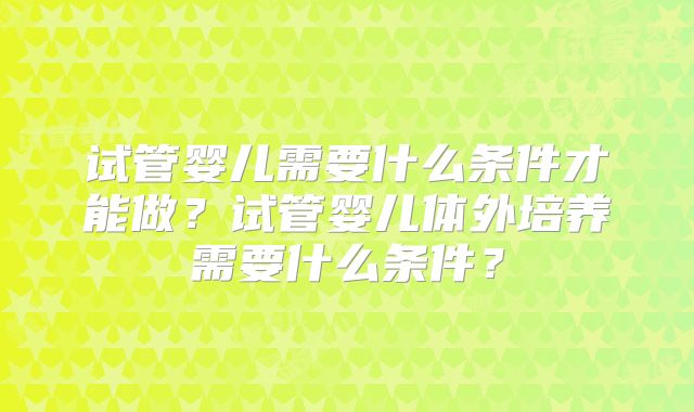试管婴儿需要什么条件才能做？试管婴儿体外培养需要什么条件？