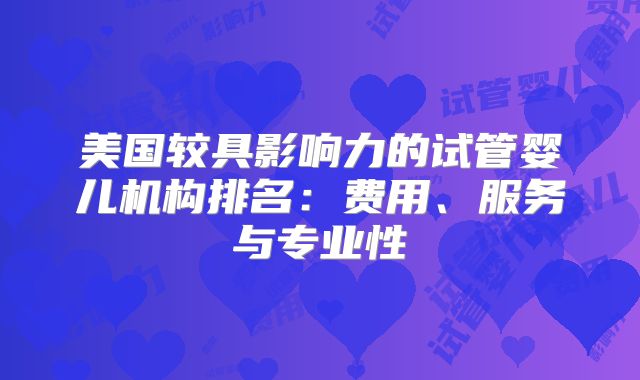 美国较具影响力的试管婴儿机构排名：费用、服务与专业性