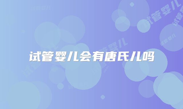 试管婴儿会有唐氏儿吗