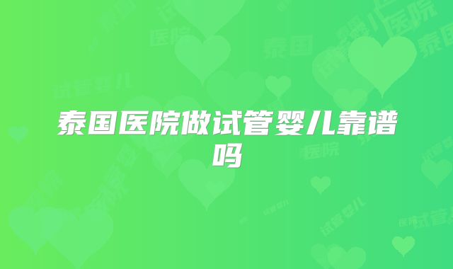 泰国医院做试管婴儿靠谱吗