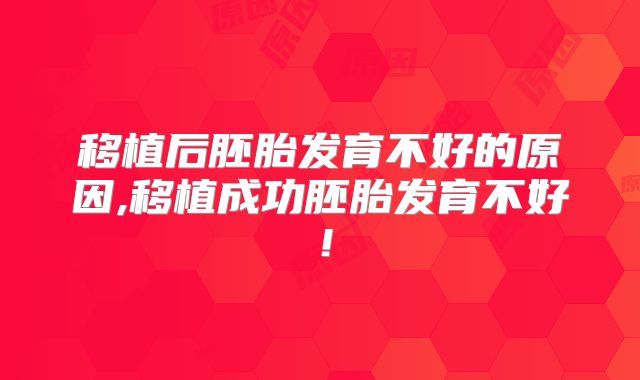 移植后胚胎发育不好的原因,移植成功胚胎发育不好！