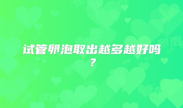 试管卵泡取出越多越好吗？