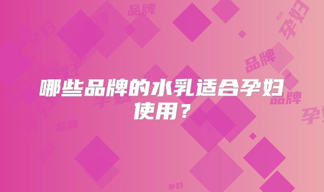 哪些品牌的水乳适合孕妇使用?