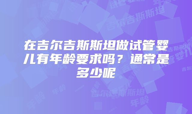 在吉尔吉斯斯坦做试管婴儿有年龄要求吗？通常是多少呢