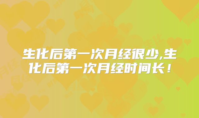 生化后第一次月经很少,生化后第一次月经时间长!
