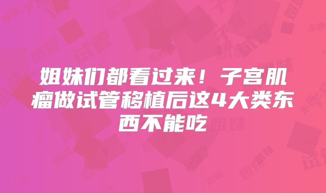 姐妹们都看过来!子宫肌瘤做试管移植后这4大类东西不能吃