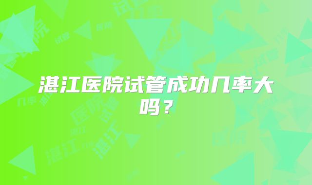 湛江医院试管成功几率大吗？
