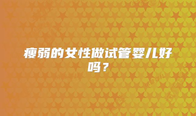 瘦弱的女性做试管婴儿好吗?