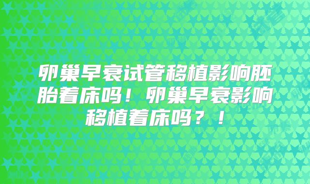 卵巢早衰试管移植影响胚胎着床吗！卵巢早衰影响移植着床吗？！