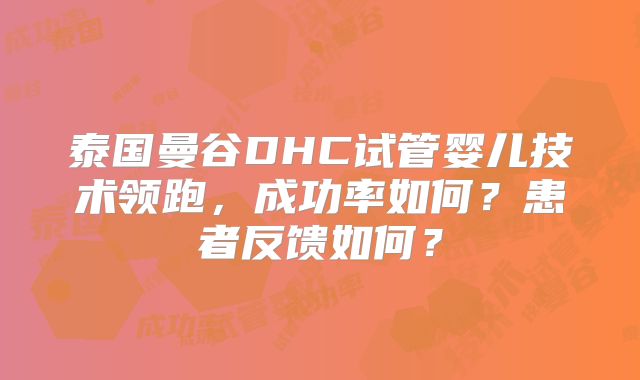 泰国曼谷DHC试管婴儿技术领跑，成功率如何？患者反馈如何？