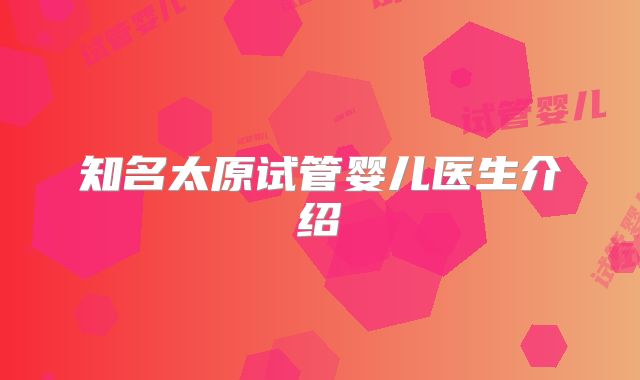 知名太原试管婴儿医生介绍