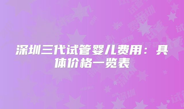 深圳三代试管婴儿费用:具体价格一览表