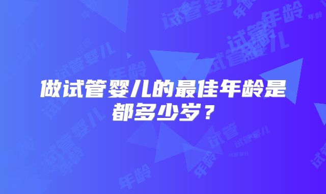 做试管婴儿的最佳年龄是都多少岁？