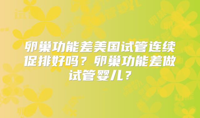 卵巢功能差美国试管连续促排好吗？卵巢功能差做试管婴儿？