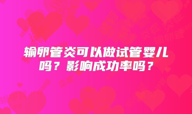 输卵管炎可以做试管婴儿吗?影响成功率吗?