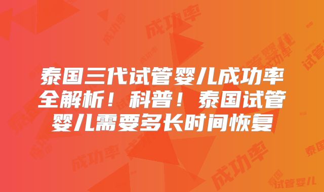 泰国三代试管婴儿成功率全解析！科普！泰国试管婴儿需要多长时间恢复