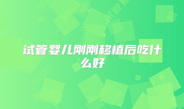 试管婴儿刚刚移植后吃什么好