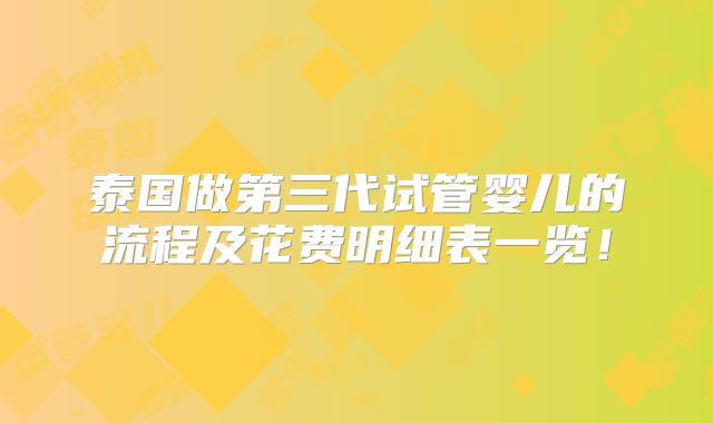 泰国做第三代试管婴儿的流程及花费明细表一览!