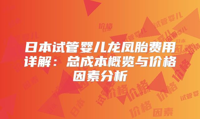 日本试管婴儿龙凤胎费用详解：总成本概览与价格因素分析