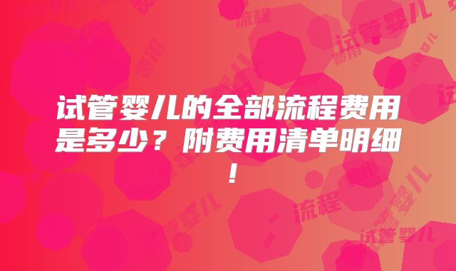 试管婴儿的全部流程费用是多少？附费用清单明细！