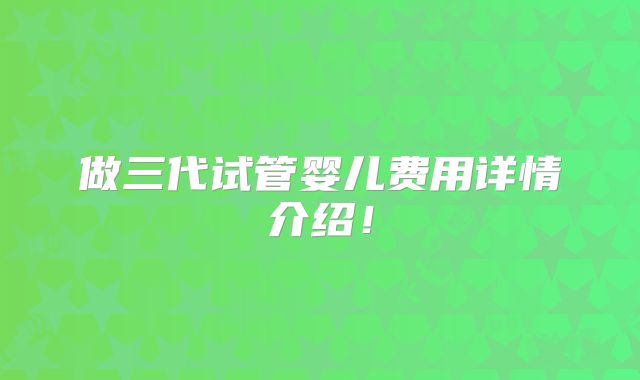 做三代试管婴儿费用详情介绍！