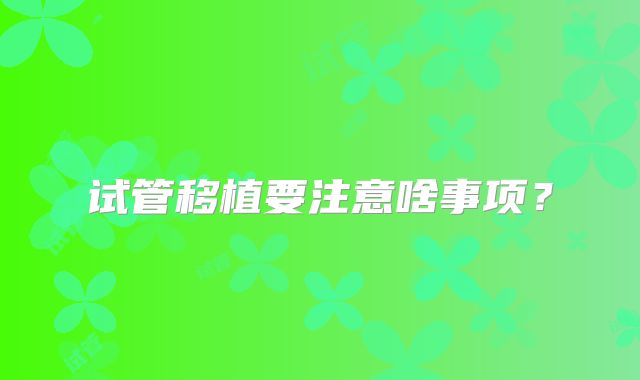 试管移植要注意啥事项？