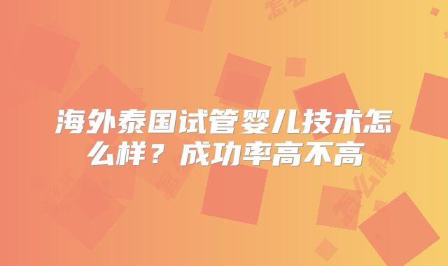海外泰国试管婴儿技术怎么样？成功率高不高